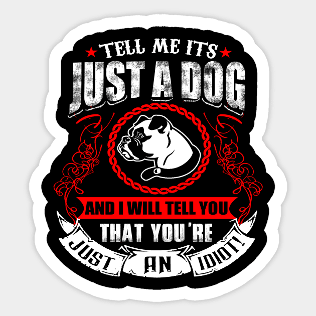 Tell Me It's Just A Dog & I'll Tell You,You're Just An Idiot Sticker by key_ro